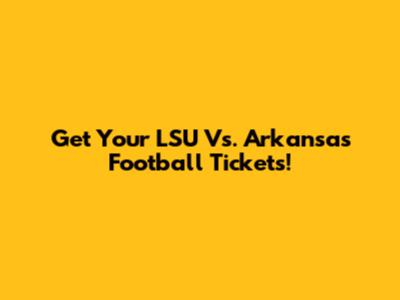 Get Your LSU Vs. Arkansas Football Tickets!