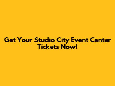 Get Your Studio City Event Center Tickets Now!