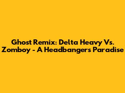 Ghost Remix: Delta Heavy Vs. Zomboy - A Headbanger's Paradise