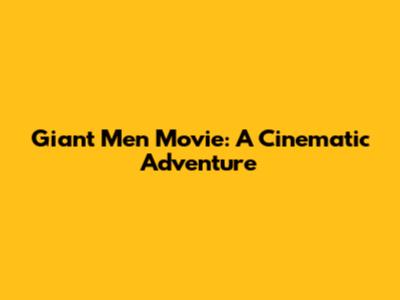 Giant Men Movie: A Cinematic Adventure