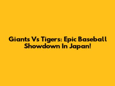 Giants Vs Tigers: Epic Baseball Showdown In Japan!