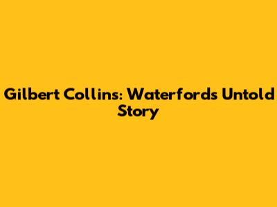 Gilbert Collins: Waterford's Untold Story
