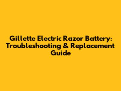 Gillette Electric Razor Battery: Troubleshooting & Replacement Guide