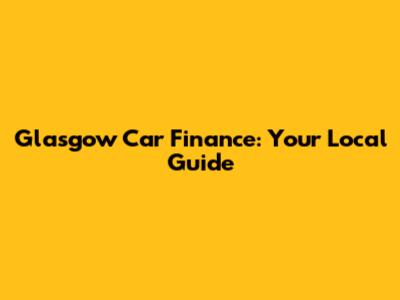 Glasgow Car Finance: Your Local Guide