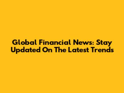 Global Financial News: Stay Updated On The Latest Trends