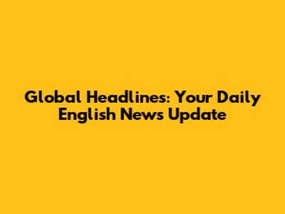 Global Headlines: Your Daily English News Update