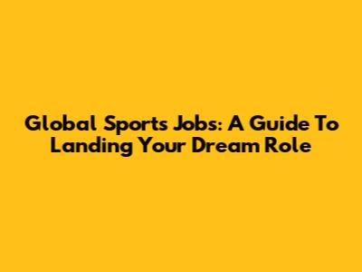 Global Sports Jobs: A Guide To Landing Your Dream Role
