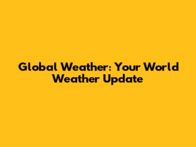Global Weather: Your World Weather Update