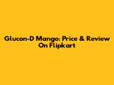 Glucon-D Mango: Price & Review On Flipkart