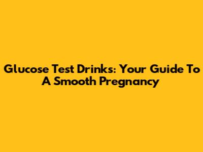 Glucose Test Drinks: Your Guide To A Smooth Pregnancy