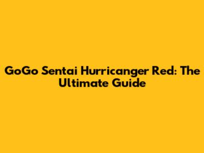 GoGo Sentai Hurricanger Red: The Ultimate Guide