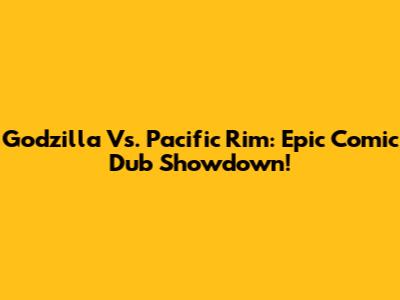 Godzilla Vs. Pacific Rim: Epic Comic Dub Showdown!