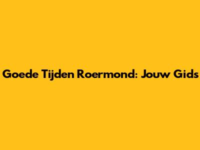 Goede Tijden Roermond: Jouw Gids