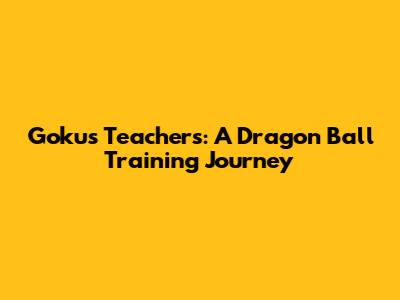 Goku's Teachers: A Dragon Ball Training Journey