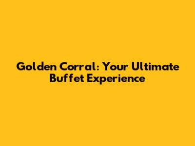 Golden Corral: Your Ultimate Buffet Experience