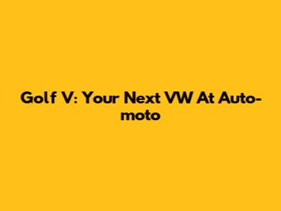 Golf V: Your Next VW At Auto-moto