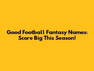 Good Football Fantasy Names: Score Big This Season!