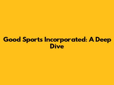 Good Sports Incorporated: A Deep Dive