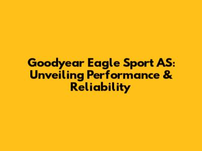 Goodyear Eagle Sport AS: Unveiling Performance & Reliability