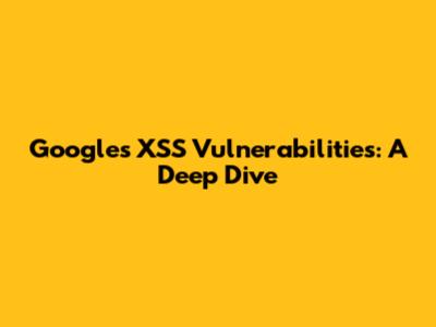 Google's XSS Vulnerabilities: A Deep Dive