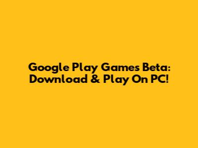 Google Play Games Beta: Download & Play On PC!