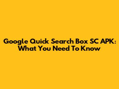 Google Quick Search Box SC APK: What You Need To Know