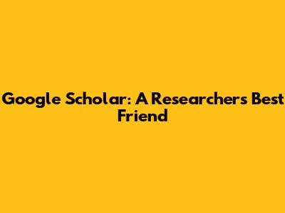 Google Scholar: A Researcher's Best Friend