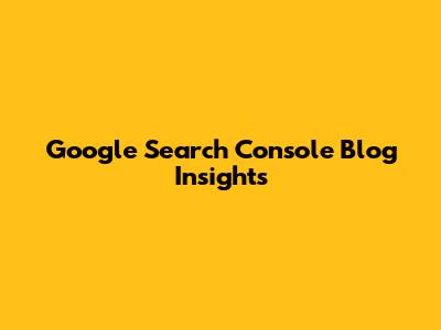 Google Search Console Blog Insights