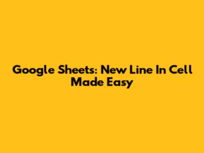 Google Sheets: New Line In Cell Made Easy