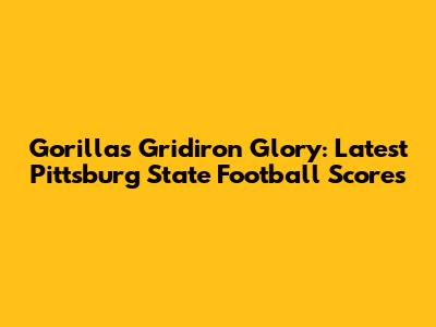 Gorillas Gridiron Glory: Latest Pittsburg State Football Scores