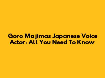 Goro Majima's Japanese Voice Actor: All You Need To Know
