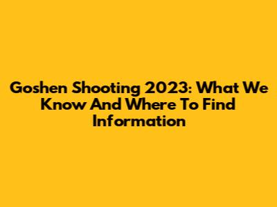 Goshen Shooting 2023: What We Know And Where To Find Information