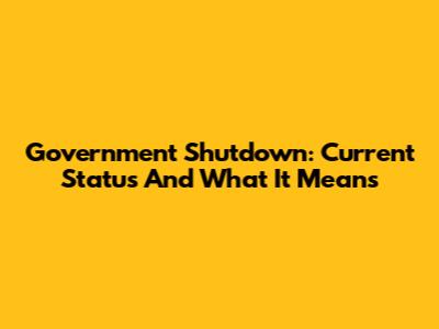 Government Shutdown: Current Status And What It Means