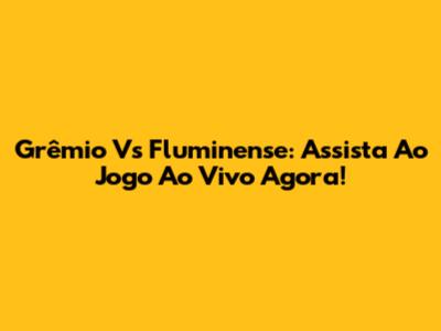 Grêmio Vs Fluminense: Assista Ao Jogo Ao Vivo Agora!