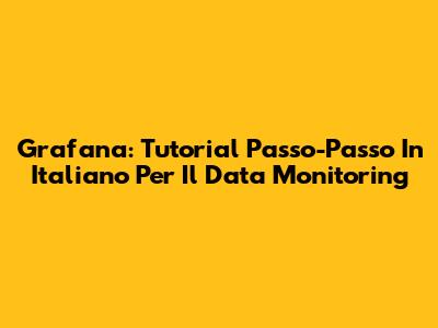 Grafana: Tutorial Passo-Passo In Italiano Per Il Data Monitoring