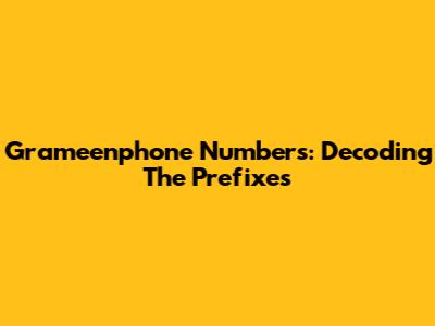 Grameenphone Numbers: Decoding The Prefixes