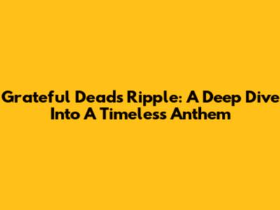 Grateful Dead's 'Ripple': A Deep Dive Into A Timeless Anthem