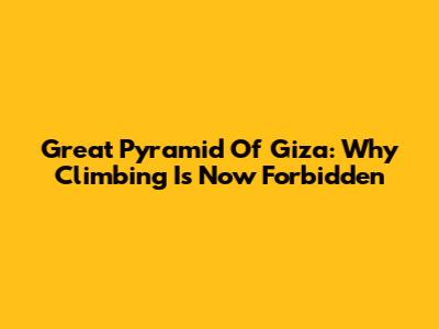 Great Pyramid Of Giza: Why Climbing Is Now Forbidden