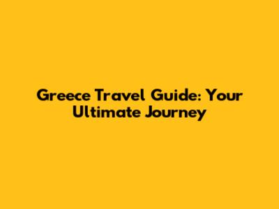 Greece Travel Guide: Your Ultimate Journey