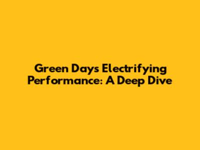 Green Day's Electrifying Performance: A Deep Dive