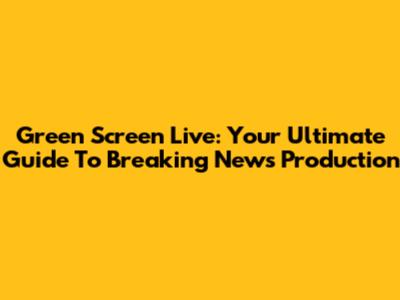 Green Screen Live: Your Ultimate Guide To Breaking News Production