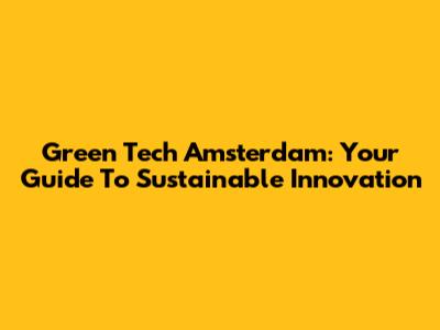 Green Tech Amsterdam: Your Guide To Sustainable Innovation
