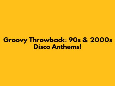 Groovy Throwback: 90s & 2000s Disco Anthems!