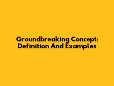 Groundbreaking Concept: Definition And Examples