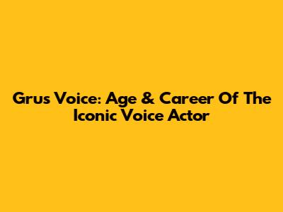 Gru's Voice: Age & Career Of The Iconic Voice Actor