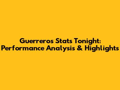 Guerrero's Stats Tonight: Performance Analysis & Highlights