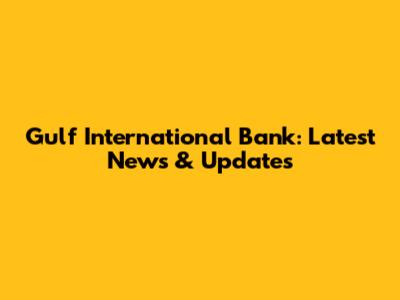 Gulf International Bank: Latest News & Updates