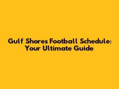 Gulf Shores Football Schedule: Your Ultimate Guide
