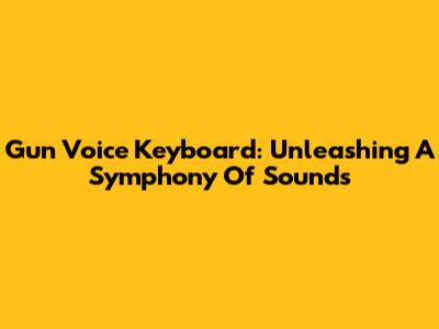 Gun Voice Keyboard: Unleashing A Symphony Of Sounds