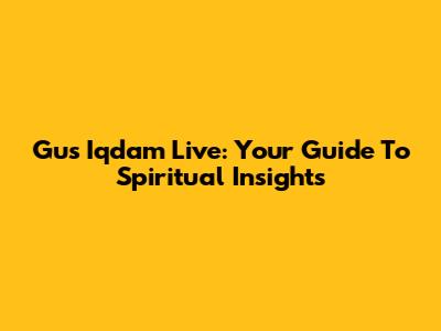 Gus Iqdam Live: Your Guide To Spiritual Insights